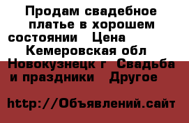 Продам свадебное платье в хорошем состоянии › Цена ­ 2 000 - Кемеровская обл., Новокузнецк г. Свадьба и праздники » Другое   